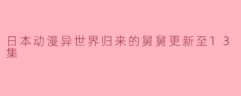日本动漫异世界归来的舅舅更新至13集