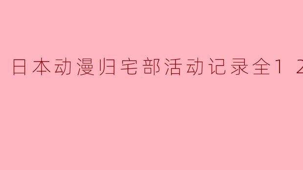 日本动漫归宅部活动记录全12集