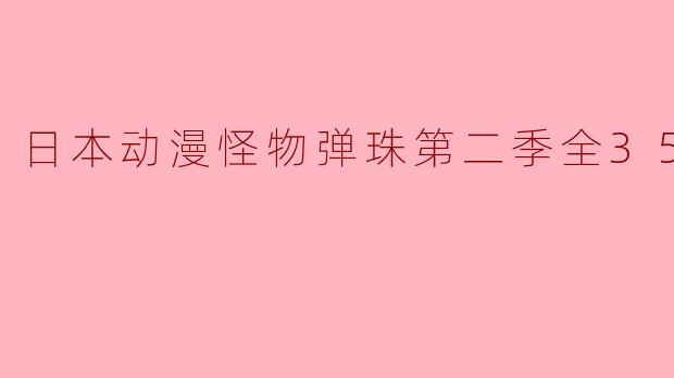 日本动漫怪物弹珠第二季全35集