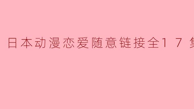 日本动漫恋爱随意链接全17集