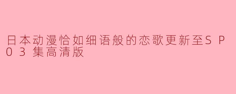 日本动漫恰如细语般的恋歌更新至SP03集高清版