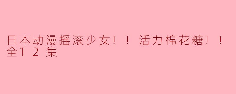 日本动漫摇滚少女!!活力棉花糖!!全12集