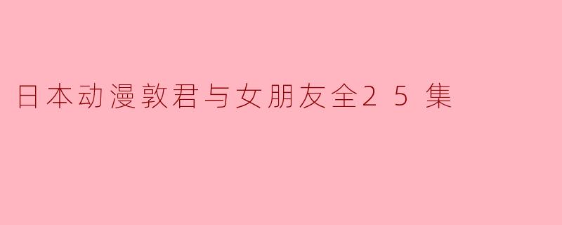 日本动漫《敦君与女朋友》主要讲述了什么故事?