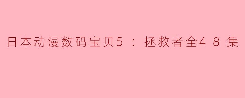 探寻《数码宝贝5：拯救者》——友情与勇气的冒险之旅