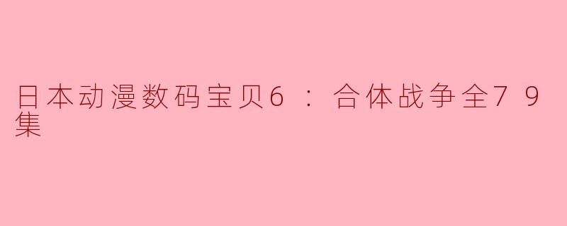 ### 探秘《数码宝贝6：合体战争》——79集的冒险旅程