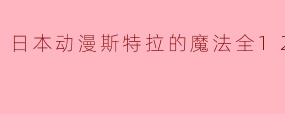 日本动漫斯特拉的魔法全12集