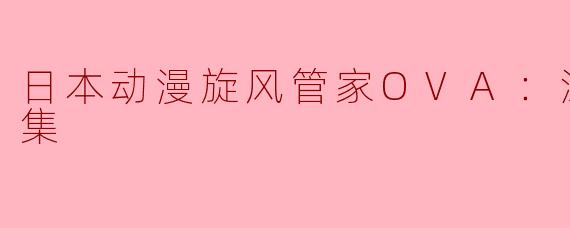 日本动漫旋风管家OVA：泳装篇全3集