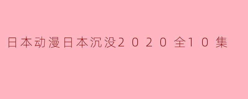 日本动漫日本沉没2020全10集