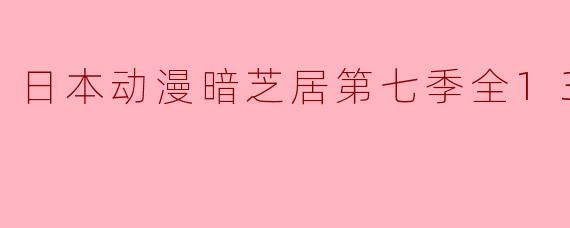日本动漫暗芝居第七季全13集