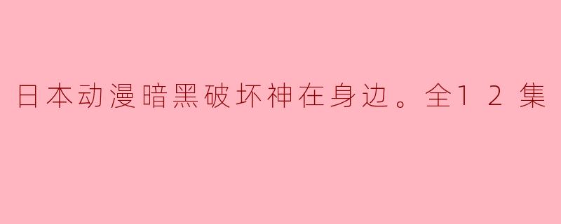 你能简单介绍一下《暗黑破坏神在身边》这部日本动漫的主要情节和主题吗?