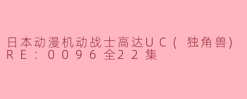 日本动漫机动战士高达UC(独角兽)RE:0096全22集