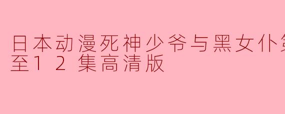 日本动漫死神少爷与黑女仆第二季更新至12集高清版