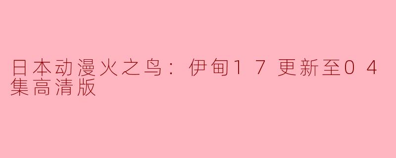 日本动漫火之鸟：伊甸17更新至04集高清版