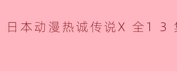 日本动漫热诚传说X全13集