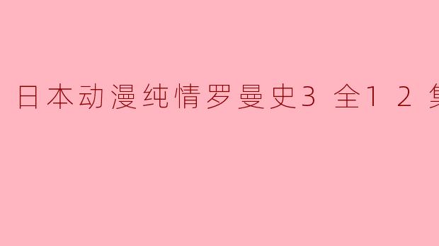 日本动漫纯情罗曼史3全12集