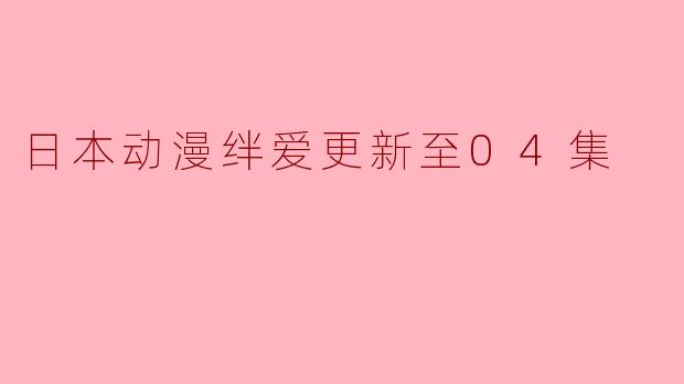 日本动漫绊爱更新至04集