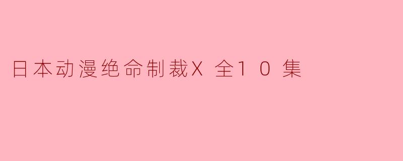 日本动漫绝命制裁X全10集