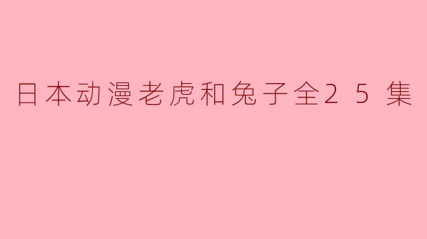 日本动漫老虎和兔子全25集