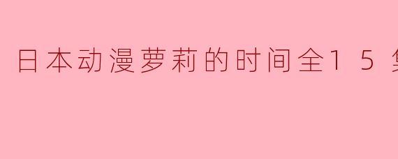 日本动漫萝莉的时间全15集