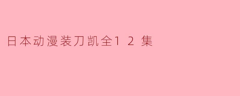 ### 动漫《刀剑神域:装刀凯》全12集评价与分析