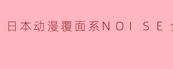 探索青春的迷失与成长——《覆面系NOISE》全12集评析