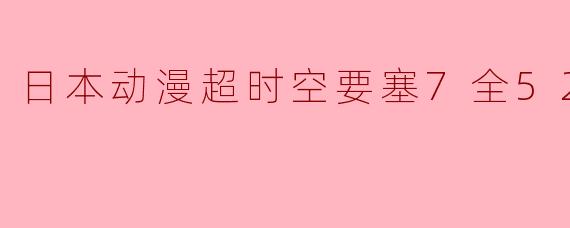 日本动漫超时空要塞7全52集