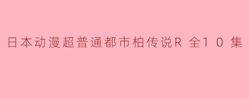 探秘日本动漫《超普通都市柏传说R》:一场奇妙的都市冒险