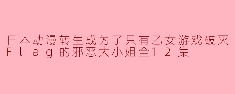 这部名为《转生成为了只有乙女游戏破灭Flag的邪恶大小姐》的动画主要讲述了什么故事?**