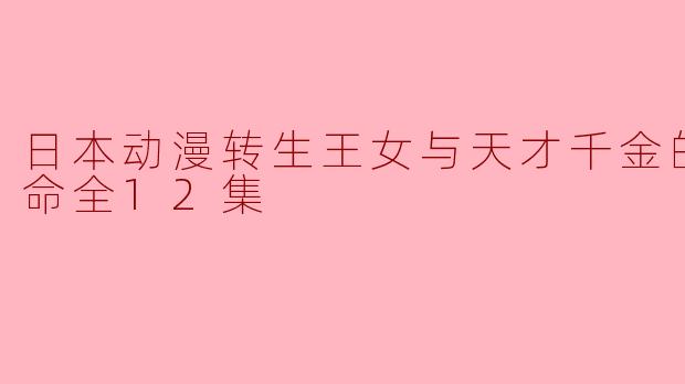 ### 探索转生与魔法的奇幻之旅——《转生王女与天才千金的魔法革命》全12集评析
