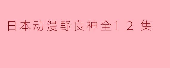 日本动漫《野良神》有哪些主要角色,他们的特点是什么?