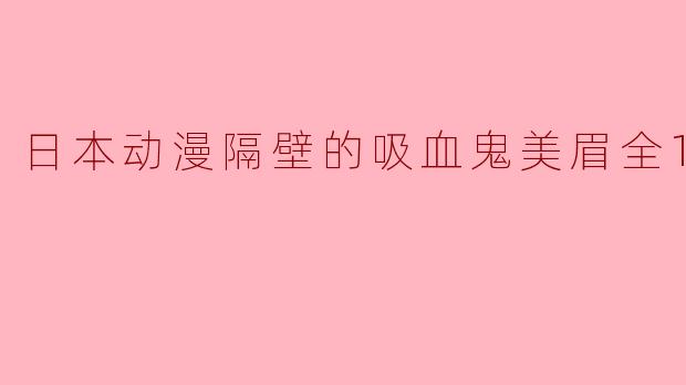 日本动漫隔壁的吸血鬼美眉全12集