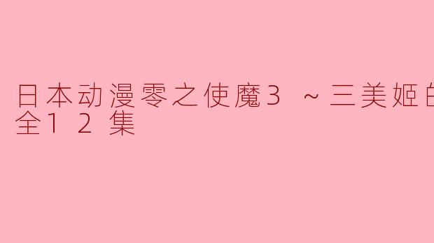 日本动漫零之使魔3～三美姬的轮舞～全12集