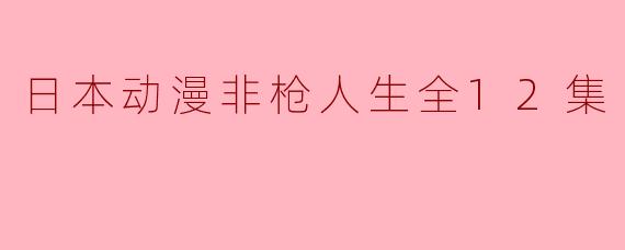 日本动漫非枪人生全12集