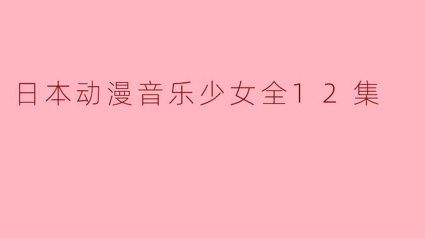 日本动漫音乐少女全12集
