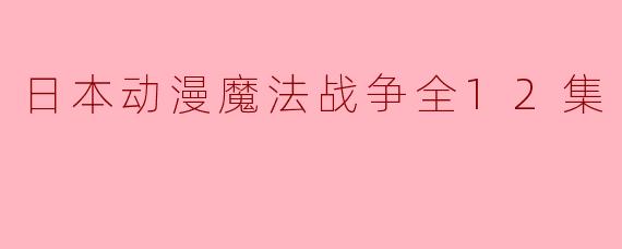 日本动漫魔法战争全12集