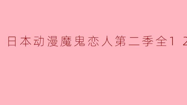 日本动漫魔鬼恋人第二季全12集