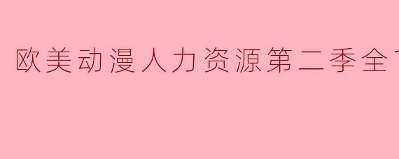 欧美动漫人力资源第二季全10集