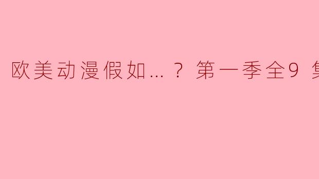 欧美动漫假如…？第一季全9集：让幻想与现实交织的奇妙旅程