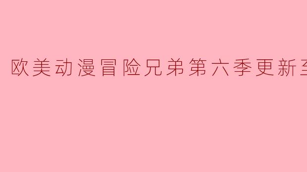 欧美动漫冒险兄弟第六季更新至8集