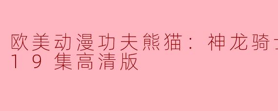 欧美动漫功夫熊猫：神龙骑士第三季全19集高清版