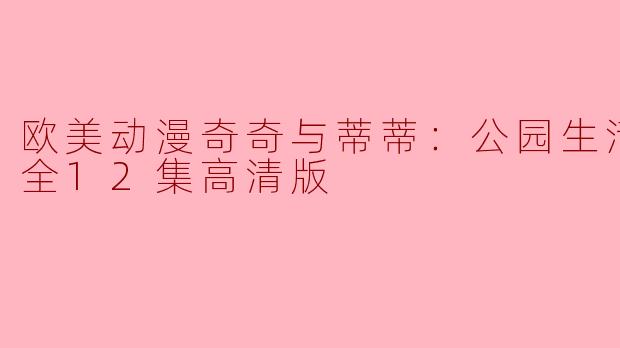 欧美动漫奇奇与蒂蒂：公园生活第二季全12集高清版