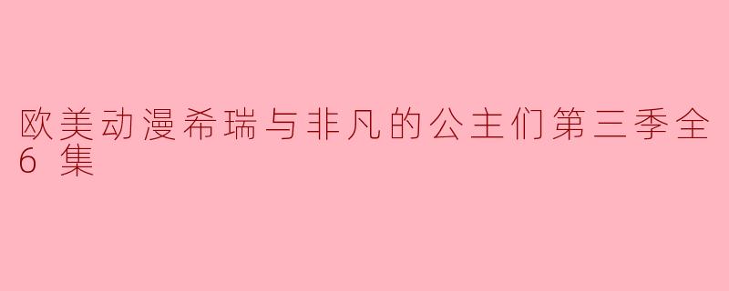 探索友谊与勇气——《希瑞与非凡的公主们》第三季全6集回顾