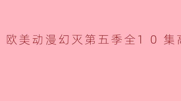 探寻“欧美动漫幻灭”第五季:奇幻与现实的交错