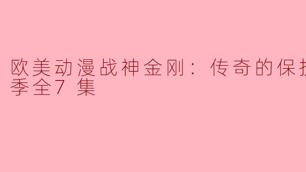 ### 欧美动漫《战神金刚：传奇的保护神》第六季全7集回顾