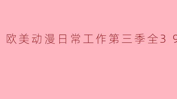 欧美动漫日常工作第三季全39集