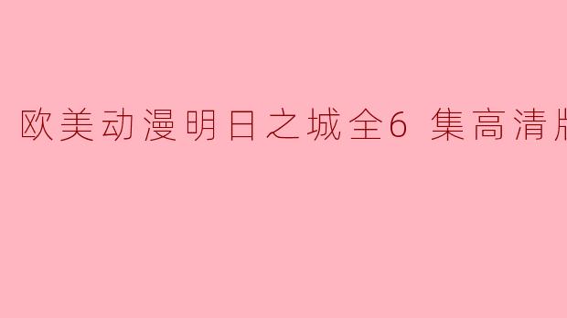 欧美动漫《明日之城》全6集高清版讲述了什么故事?