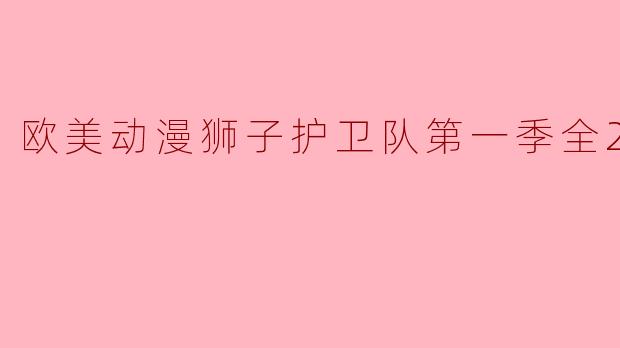 欧美动漫狮子护卫队第一季全28集