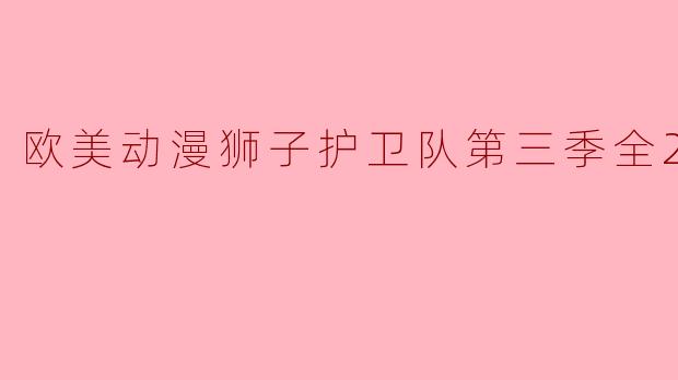 欧美动漫狮子护卫队第三季全20集