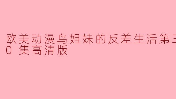 欧美动漫鸟姐妹的反差生活第三季全10集高清版