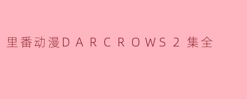 里番动漫《DARCROWS》第二集的主要情节是什么?